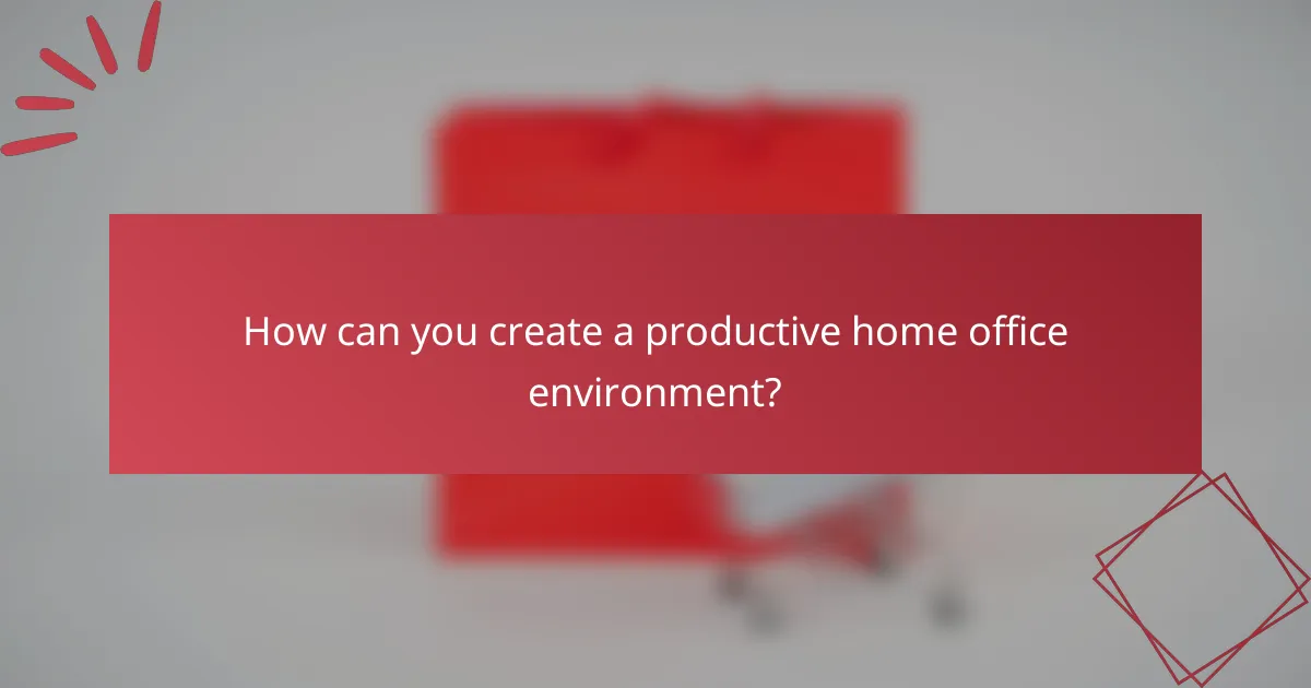 How can you create a productive home office environment?