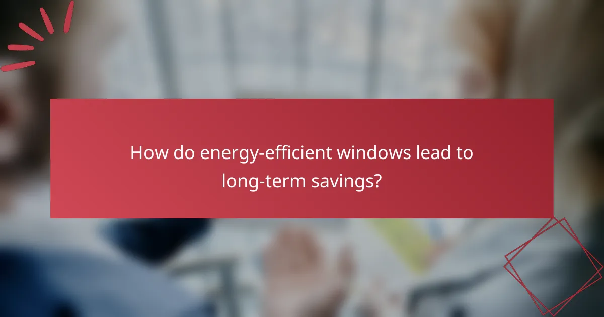 How do energy-efficient windows lead to long-term savings?