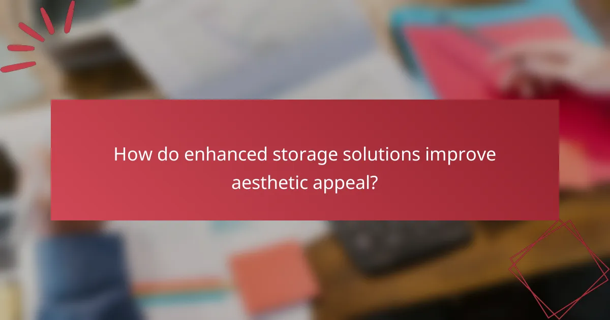 How do enhanced storage solutions improve aesthetic appeal?