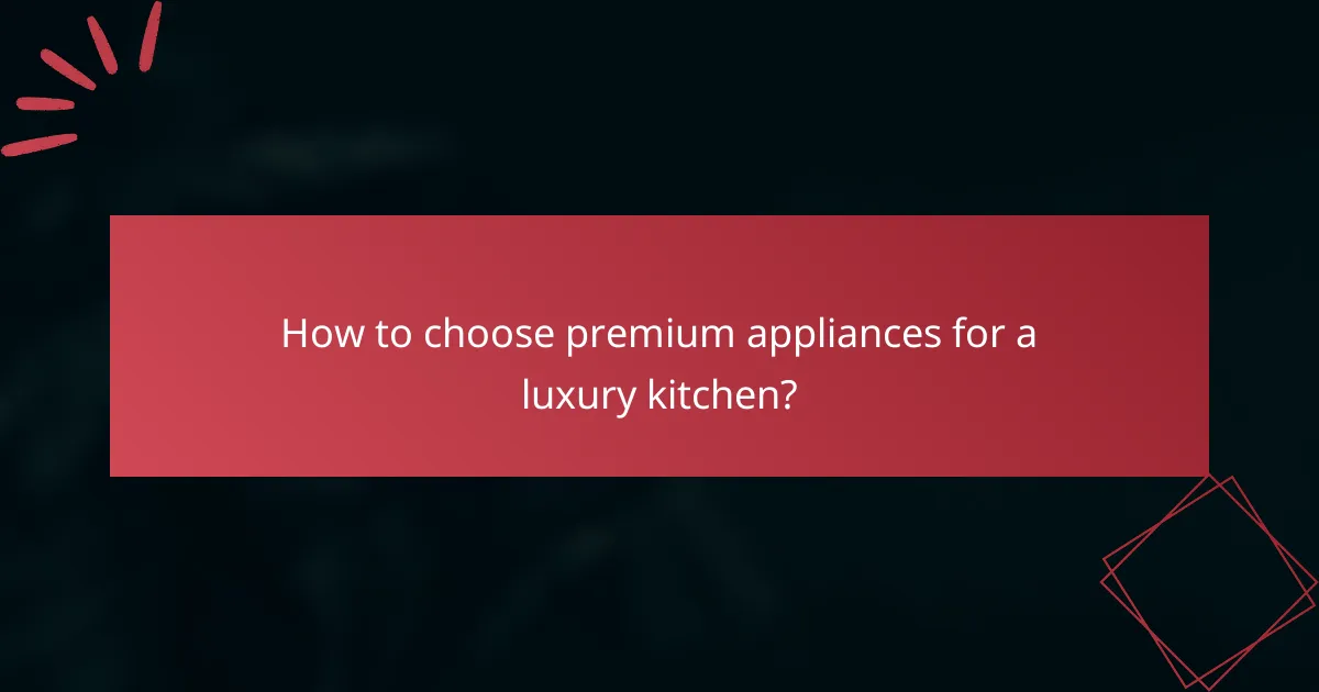 How to choose premium appliances for a luxury kitchen?