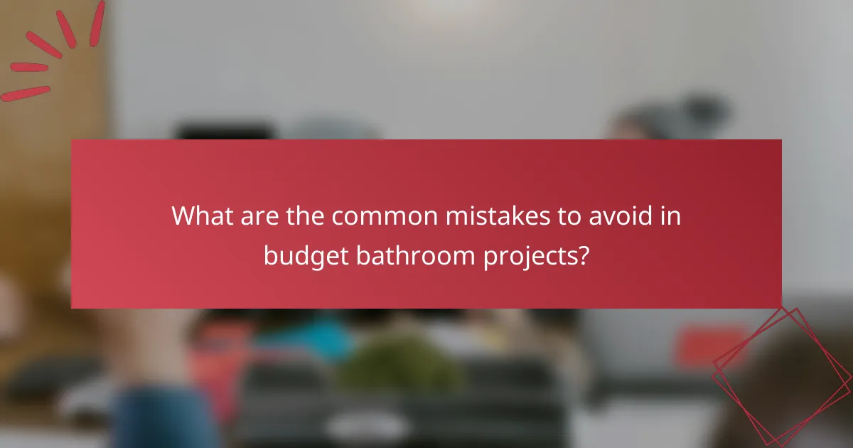 What are the common mistakes to avoid in budget bathroom projects?