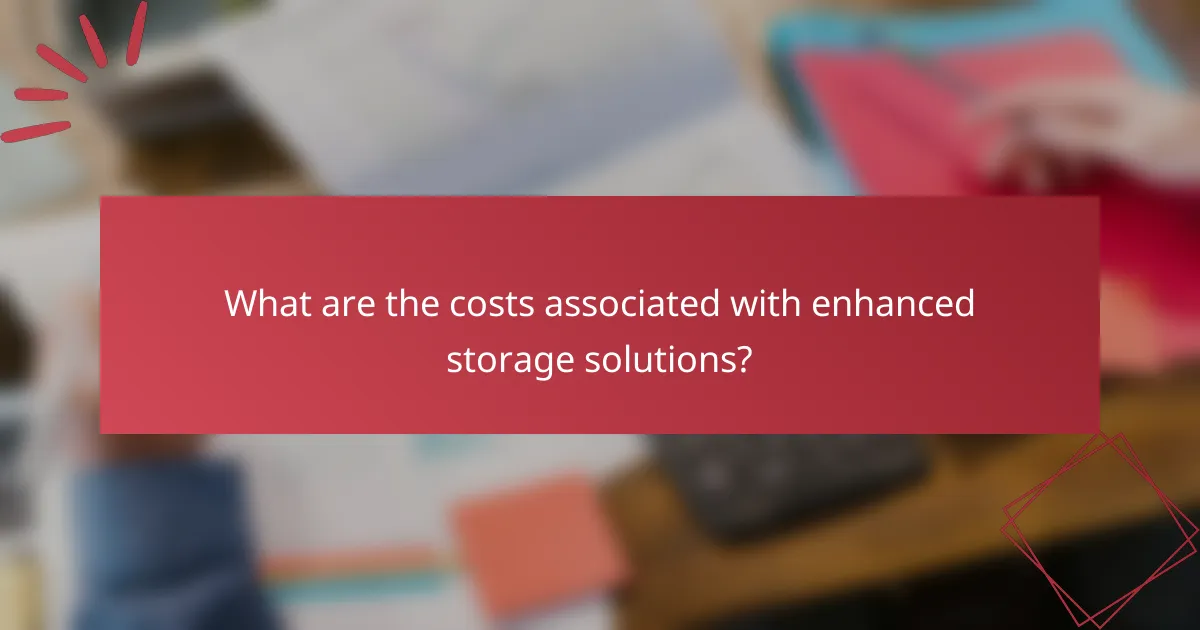 What are the costs associated with enhanced storage solutions?
