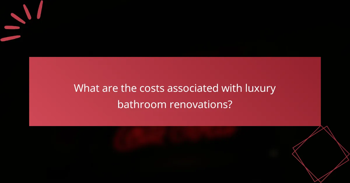 What are the costs associated with luxury bathroom renovations?
