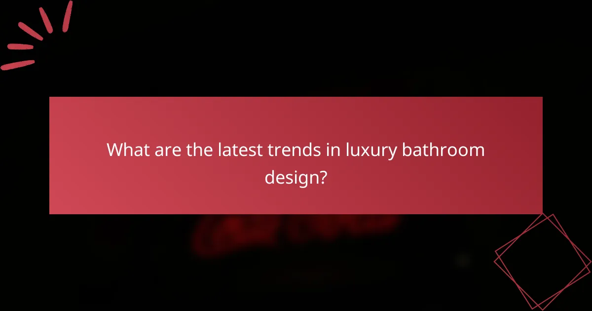 What are the latest trends in luxury bathroom design?