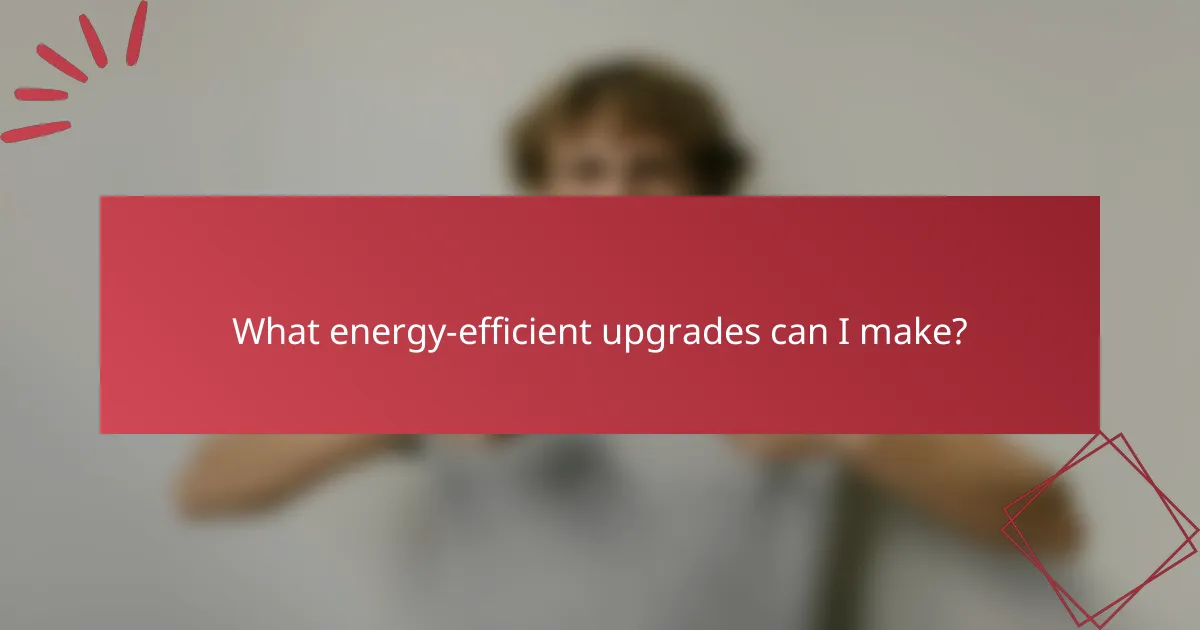 What energy-efficient upgrades can I make?