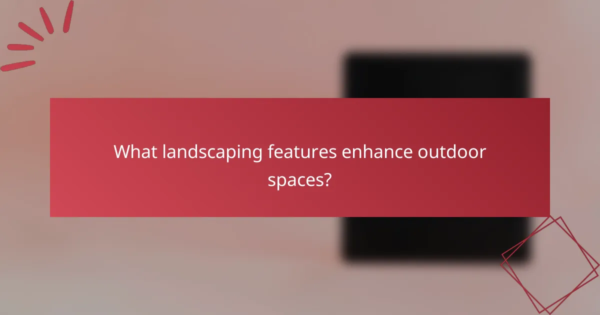 What landscaping features enhance outdoor spaces?