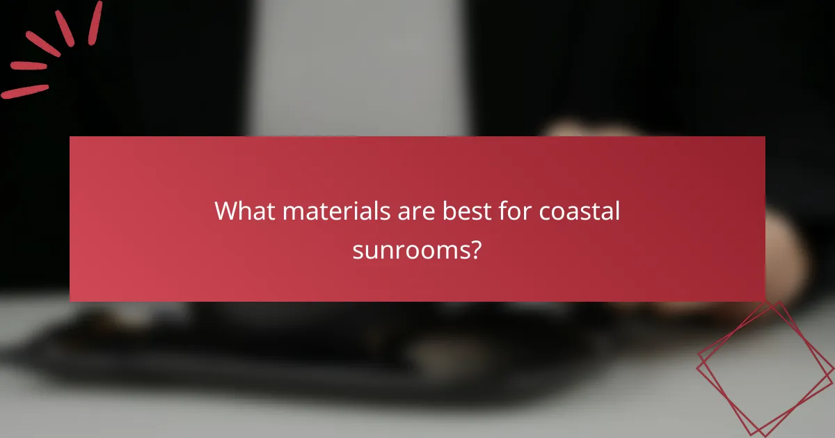 What materials are best for coastal sunrooms?