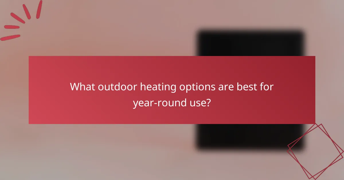 What outdoor heating options are best for year-round use?