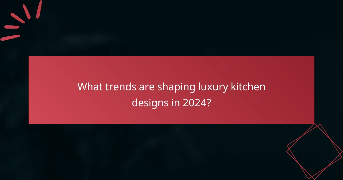 What trends are shaping luxury kitchen designs in 2024?